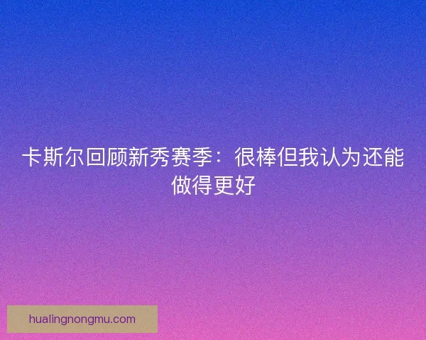 卡斯尔回顾新秀赛季：很棒但我认为还能做得更好