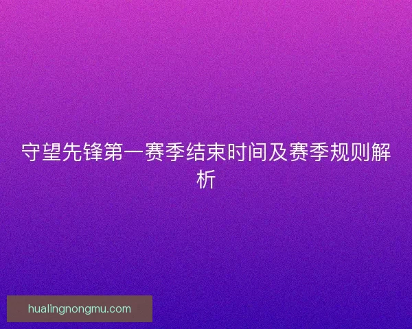 守望先锋第一赛季结束时间及赛季规则解析