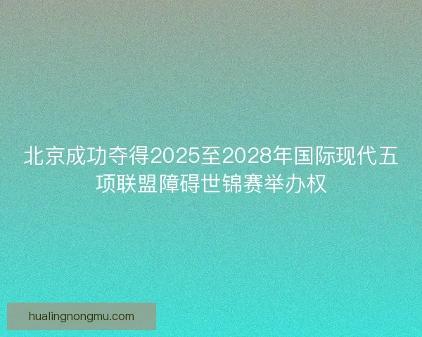 北京成功夺得2025至2028年国际现代五项联盟障碍世锦赛举办权