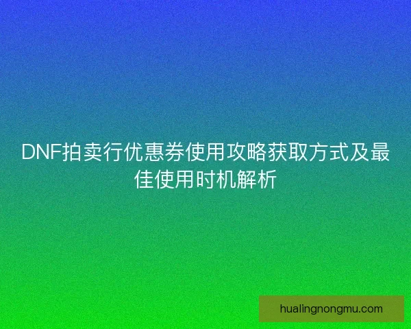 DNF拍卖行优惠券使用攻略获取方式及最佳使用时机解析