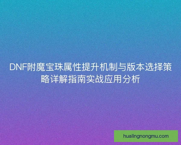 DNF附魔宝珠属性提升机制与版本选择策略详解指南实战应用分析