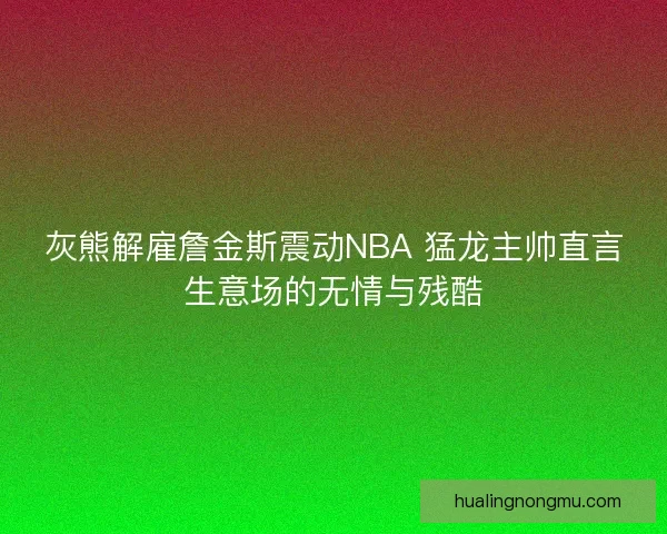 灰熊解雇詹金斯震动NBA 猛龙主帅直言生意场的无情与残酷
