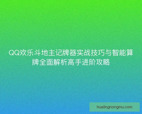 QQ欢乐斗地主记牌器实战技巧与智能算牌全面解析高手进阶攻略