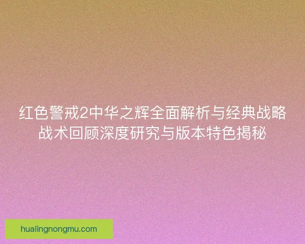 红色警戒2中华之辉全面解析与经典战略战术回顾深度研究与版本特色揭秘