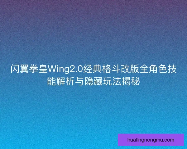 闪翼拳皇Wing2.0经典格斗改版全角色技能解析与隐藏玩法揭秘