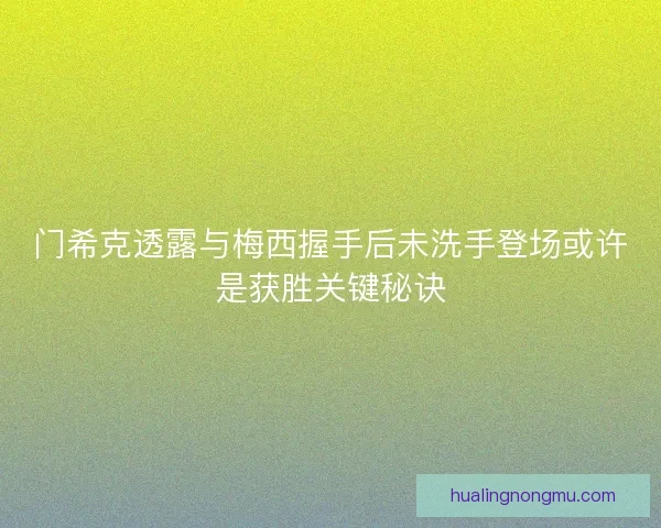 门希克透露与梅西握手后未洗手登场或许是获胜关键秘诀