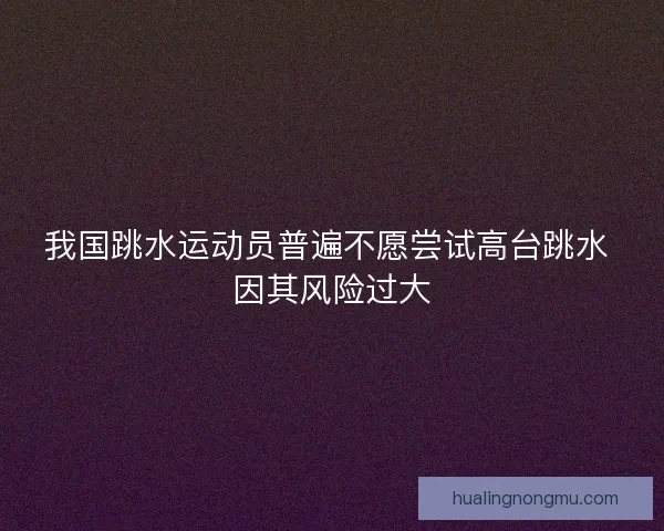 我国跳水运动员普遍不愿尝试高台跳水 因其风险过大