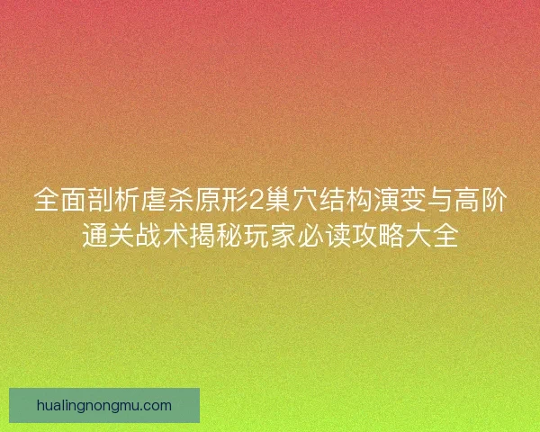全面剖析虐杀原形2巢穴结构演变与高阶通关战术揭秘玩家必读攻略大全